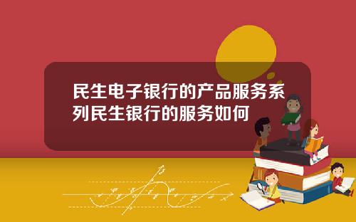 民生电子银行的产品服务系列民生银行的服务如何