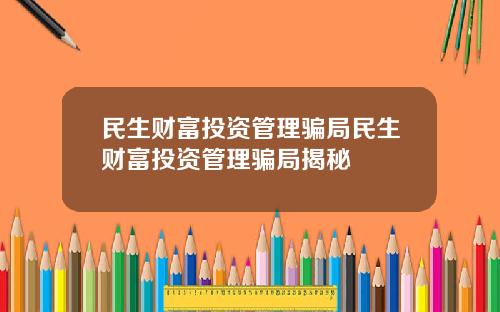 民生财富投资管理骗局民生财富投资管理骗局揭秘