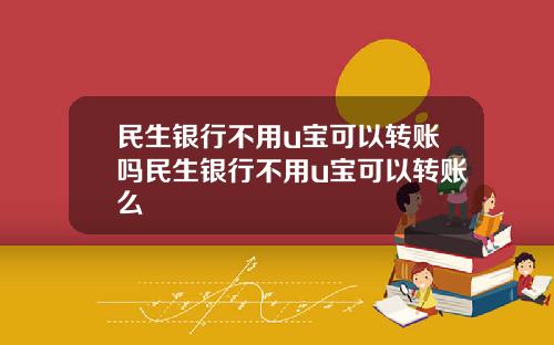 民生银行不用u宝可以转账吗民生银行不用u宝可以转账么
