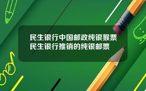 民生银行中国邮政纯银猴票民生银行推销的纯银邮票