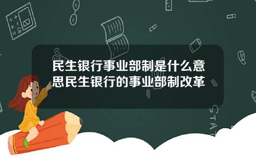 民生银行事业部制是什么意思民生银行的事业部制改革