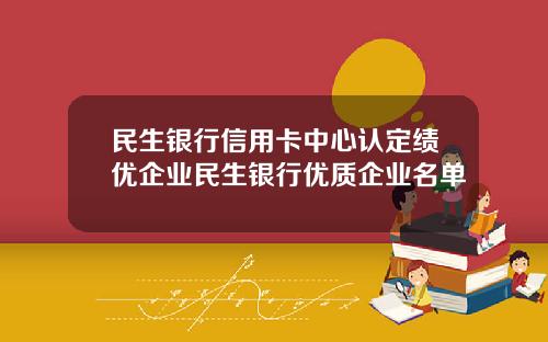 民生银行信用卡中心认定绩优企业民生银行优质企业名单