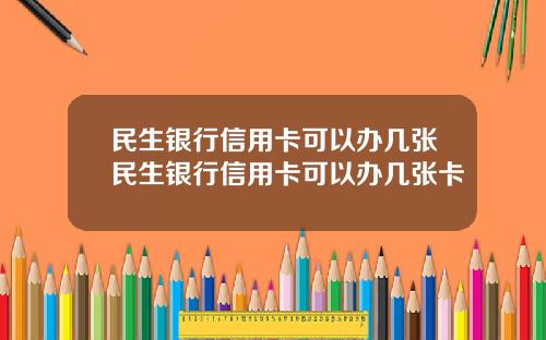 民生银行信用卡可以办几张民生银行信用卡可以办几张卡