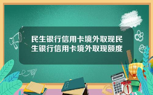 民生银行信用卡境外取现民生银行信用卡境外取现额度