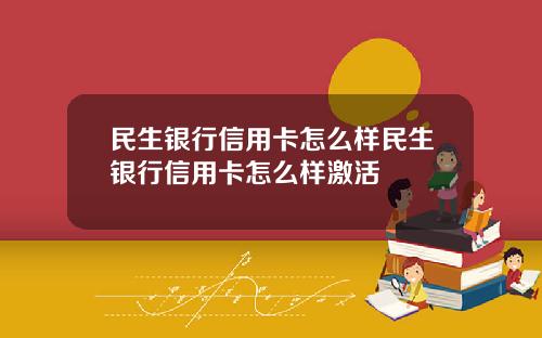 民生银行信用卡怎么样民生银行信用卡怎么样激活