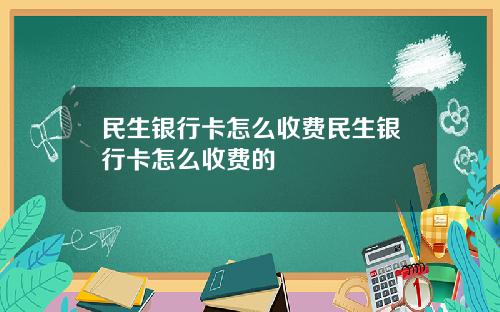 民生银行卡怎么收费民生银行卡怎么收费的