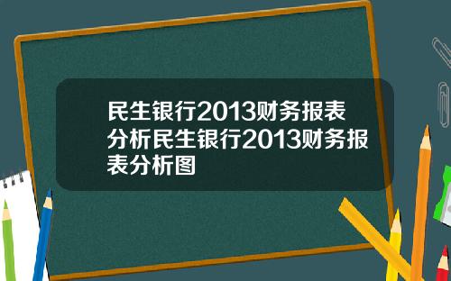 民生银行2013财务报表分析民生银行2013财务报表分析图