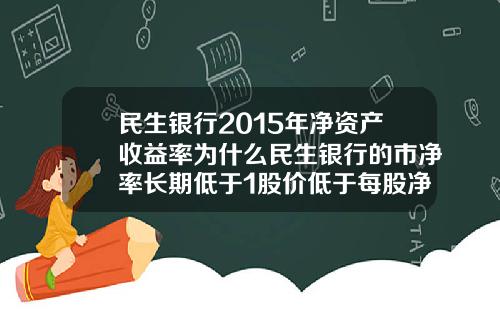 民生银行2015年净资产收益率为什么民生银行的市净率长期低于1股价低于每股净资产