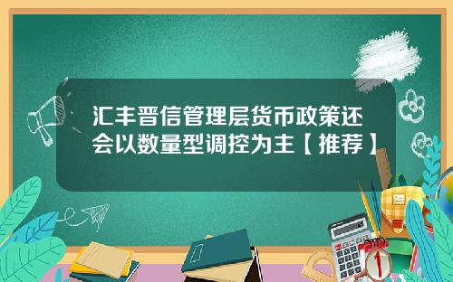汇丰晋信管理层货币政策还会以数量型调控为主【推荐】