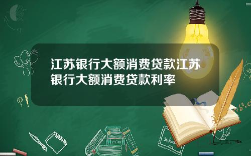 江苏银行大额消费贷款江苏银行大额消费贷款利率