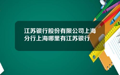 江苏银行股份有限公司上海分行上海哪里有江苏银行
