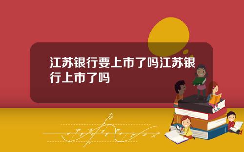 江苏银行要上市了吗江苏银行上市了吗