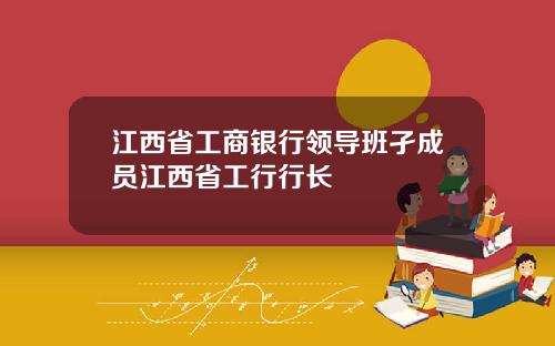 江西省工商银行领导班孑成员江西省工行行长
