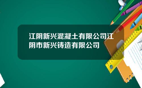 江阴新兴混凝土有限公司江阴市新兴铸造有限公司