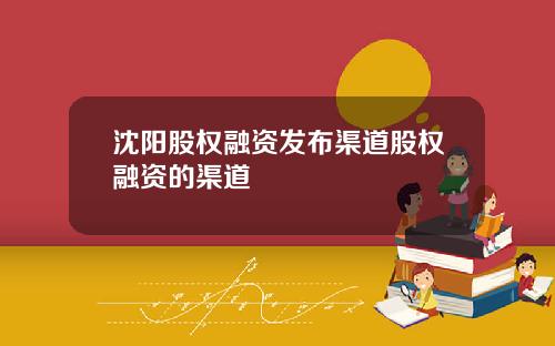 沈阳股权融资发布渠道股权融资的渠道