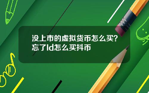 没上市的虚拟货币怎么买？忘了Id怎么买抖币
