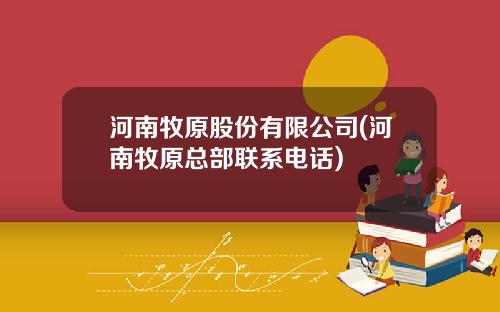 河南牧原股份有限公司(河南牧原总部联系电话)