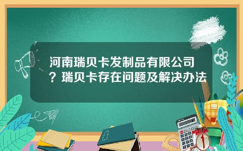 河南瑞贝卡发制品有限公司？瑞贝卡存在问题及解决办法