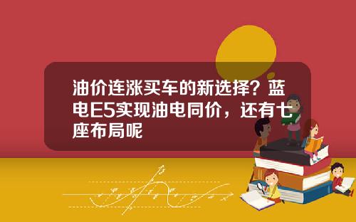 油价连涨买车的新选择？蓝电E5实现油电同价，还有七座布局呢