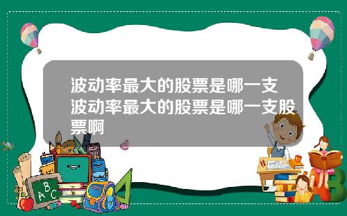 波动率最大的股票是哪一支波动率最大的股票是哪一支股票啊