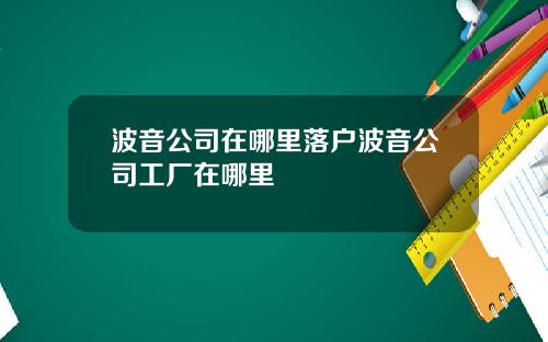 波音公司在哪里落户波音公司工厂在哪里