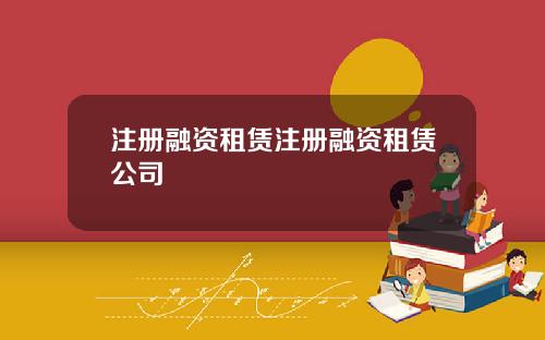 注册融资租赁注册融资租赁公司