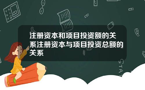 注册资本和项目投资额的关系注册资本与项目投资总额的关系