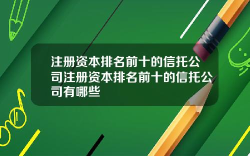 注册资本排名前十的信托公司注册资本排名前十的信托公司有哪些
