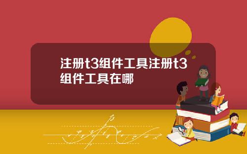 注册t3组件工具注册t3组件工具在哪