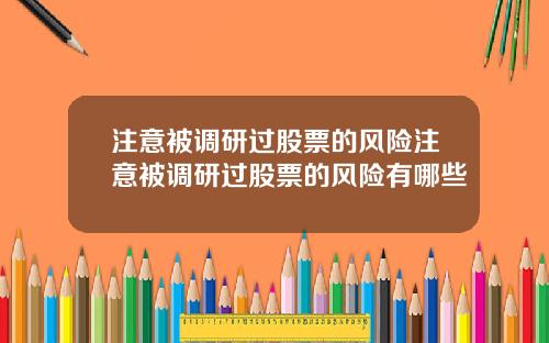 注意被调研过股票的风险注意被调研过股票的风险有哪些