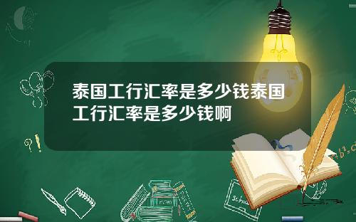泰国工行汇率是多少钱泰国工行汇率是多少钱啊