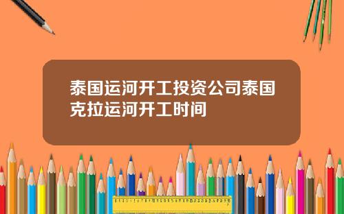 泰国运河开工投资公司泰国克拉运河开工时间