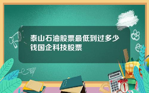 泰山石油股票最低到过多少钱国企科技股票