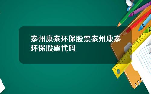 泰州康泰环保股票泰州康泰环保股票代码