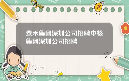 泰禾集团深圳公司招聘中核集团深圳公司招聘