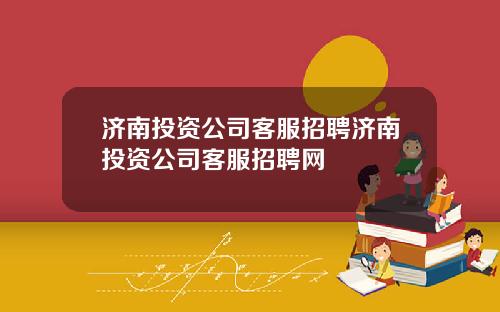 济南投资公司客服招聘济南投资公司客服招聘网