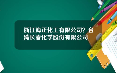 浙江海正化工有限公司？台湾长春化学股份有限公司