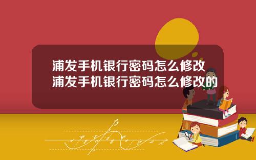 浦发手机银行密码怎么修改浦发手机银行密码怎么修改的