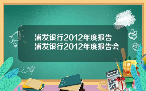 浦发银行2012年度报告浦发银行2012年度报告会