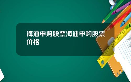 海油申购股票海油申购股票价格