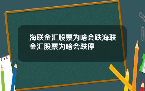 海联金汇股票为啥会跌海联金汇股票为啥会跌停