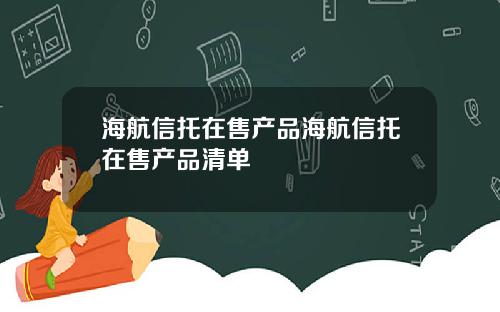 海航信托在售产品海航信托在售产品清单
