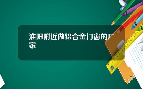 淮阳附近做铝合金门窗的厂家