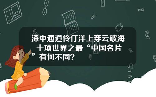 深中通道伶仃洋上穿云破海  十项世界之最“中国名片”有何不同？