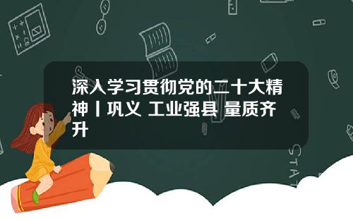深入学习贯彻党的二十大精神丨巩义 工业强县 量质齐升