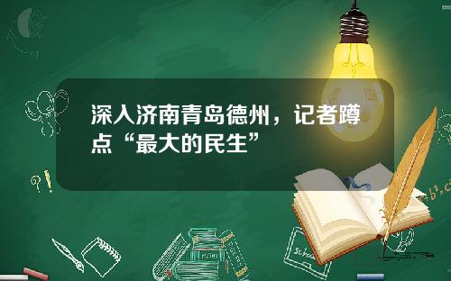 深入济南青岛德州，记者蹲点“最大的民生”