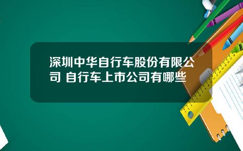 深圳中华自行车股份有限公司 自行车上市公司有哪些