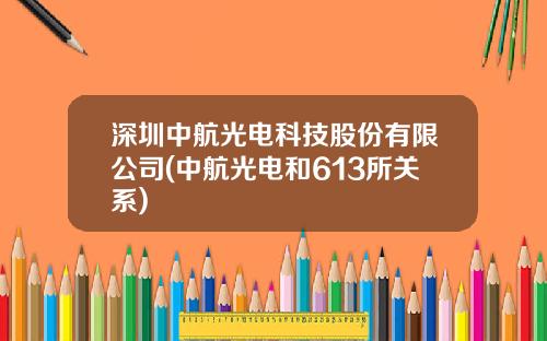 深圳中航光电科技股份有限公司(中航光电和613所关系)