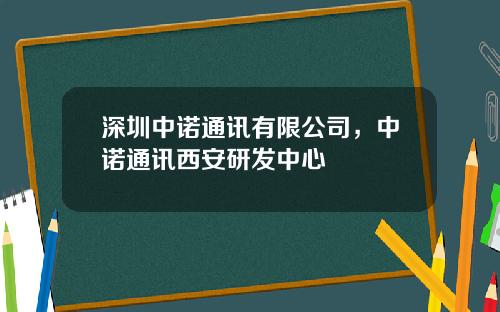 深圳中诺通讯有限公司，中诺通讯西安研发中心