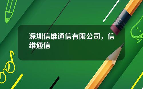 深圳信维通信有限公司，信维通信
